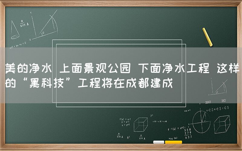 美的净水 上面景观公园 下面净水工程 这样的“黑科技”工程将在成都建成