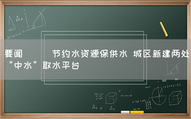 要闻 || 节约水资源保供水 城区新建两处“中水”取水平台